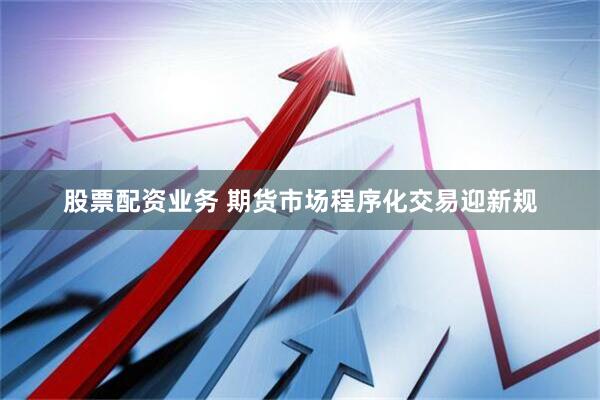 股票配资业务 期货市场程序化交易迎新规