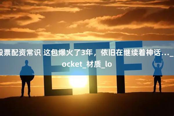 股票配资常识 这包爆火了3年，依旧在继续着神话…_Pocket_材质_lo