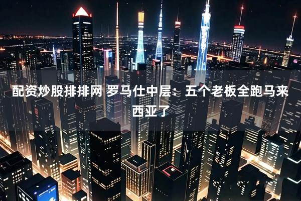 配资炒股排排网 罗马仕中层：五个老板全跑马来西亚了
