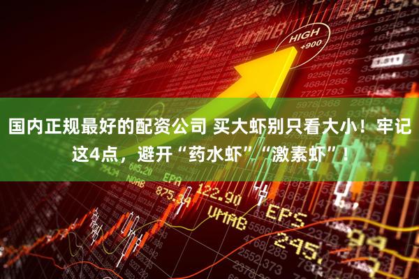 国内正规最好的配资公司 买大虾别只看大小！牢记这4点，避开“药水虾”“激素虾”！