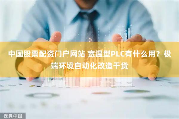 中国股票配资门户网站 宽温型PLC有什么用？极端环境自动化改造干货